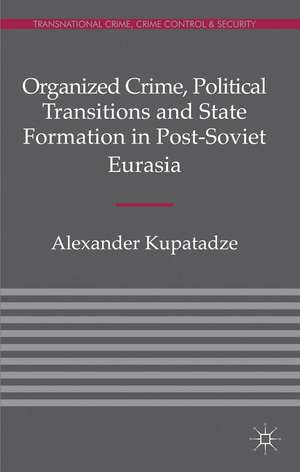 Organized Crime, Political Transitions and State Formation in Post-Soviet Eurasia de A. Kupatadze