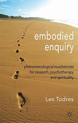 Embodied Enquiry: Phenomenological Touchstones for Research, Psychotherapy and Spirituality de L. Todres