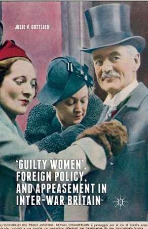 ‘Guilty Women’, Foreign Policy, and Appeasement in Inter-War Britain de Julie V. Gottlieb