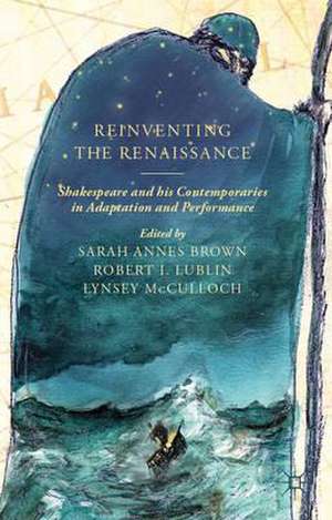 Reinventing the Renaissance: Shakespeare and his Contemporaries in Adaptation and Performance de S. Brown