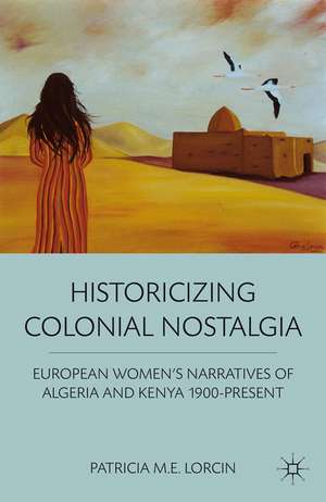 Historicizing Colonial Nostalgia: European Women's Narratives of Algeria and Kenya 1900-Present de P. Lorcin