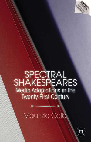 Spectral Shakespeares: Media Adaptations in the Twenty-First Century de M. Calbi