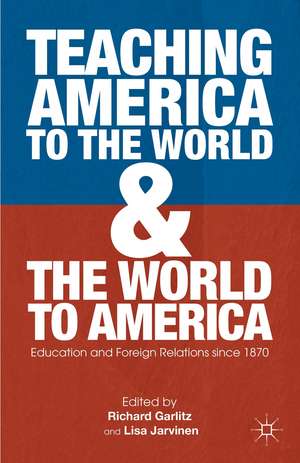 Teaching America to the World and the World to America: Education and Foreign Relations since 1870 de R. Garlitz