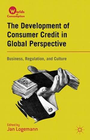 The Development of Consumer Credit in Global Perspective: Business, Regulation, and Culture de J. Logemann