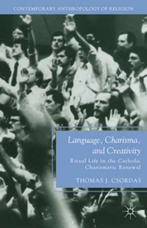 Language, Charisma, and Creativity: Ritual Life in the Catholic Charismatic Renewal de T. Csordas