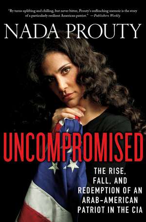 Uncompromised: The Rise, Fall, and Redemption of an Arab-American Patriot in the CIA de Nada Prouty