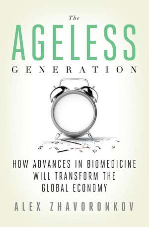 The Ageless Generation: How Advances in Biomedicine Will Transform the Global Economy de Alex Zhavoronkov