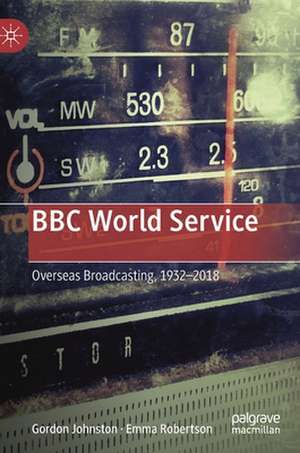 BBC World Service: Overseas Broadcasting, 1932–2018 de Gordon Johnston