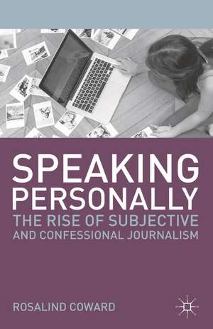 Speaking Personally: The Rise of Subjective and Confessional Journalism de Rosalind Coward