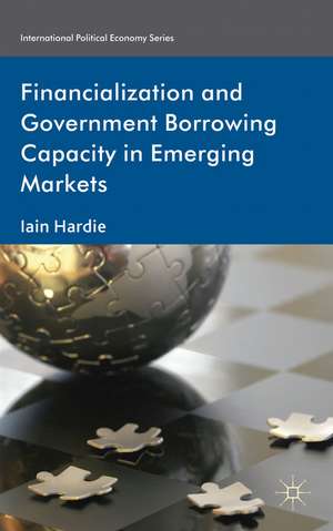 Financialization and Government Borrowing Capacity in Emerging Markets de I. Hardie