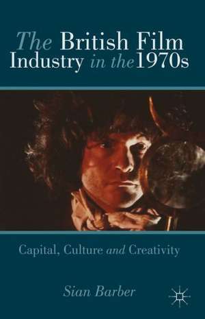 The British Film Industry in the 1970s: Capital, Culture and Creativity de S. Barber