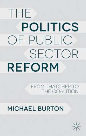 The Politics of Public Sector Reform: From Thatcher to the Coalition de M. Burton