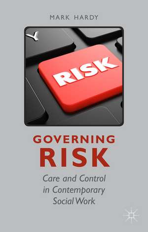 Governing Risk: Care and Control in Contemporary Social Work de M. Hardy