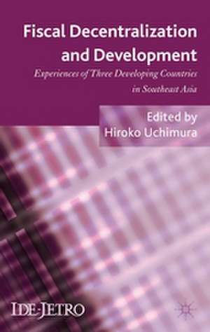 Fiscal Decentralization and Development: Experiences of Three Developing Countries in Southeast Asia de H. Uchimura