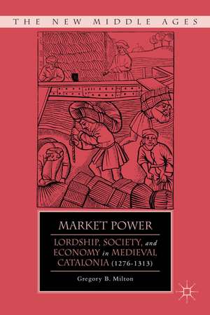 Market Power: Lordship, Society, and Economy in Medieval Catalonia (1276–1313) de G. Milton