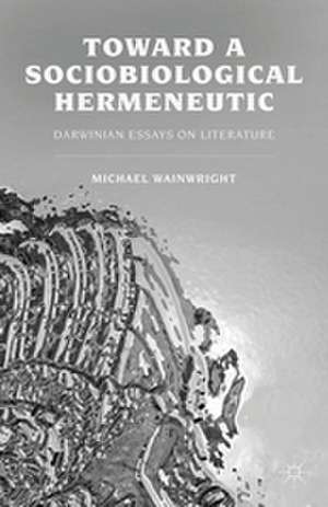 Toward a Sociobiological Hermeneutic: Darwinian Essays on Literature de M. Wainwright