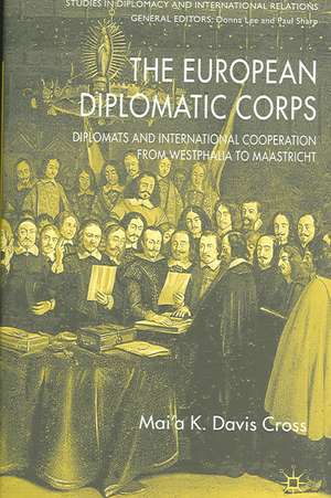 The European Diplomatic Corps: Diplomats and International Cooperation from Westphalia to Maastricht de M. Cross