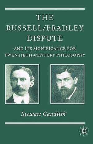 The Russell/Bradley Dispute and its Significance for Twentieth Century Philosophy de S. Candlish