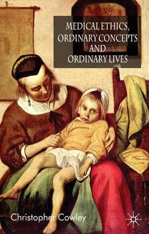 Medical Ethics, Ordinary Concepts and Ordinary Lives: Ordinary Concepts, Ordinary Lives de Christopher Cowley