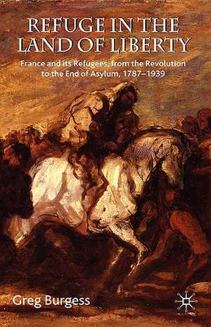 Refuge in the Land of Liberty: France and its Refugees, from the Revolution to the End of Asylum, 1787-1939 de Greg Burgess