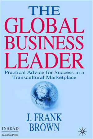 The Global Business Leader: Practical Advice for Success in a Transcultural Marketplace de J. Brown