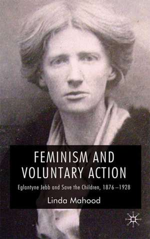 Feminism and Voluntary Action: Eglantyne Jebb and Save the Children, 1876–1928 de L. Mahood