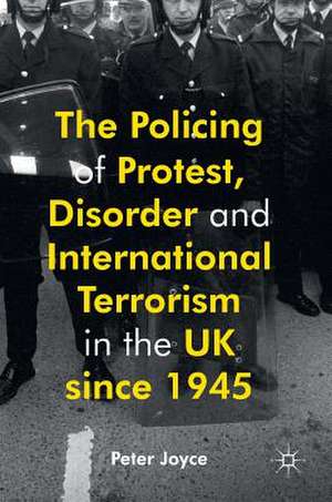 The Policing of Protest, Disorder and International Terrorism in the UK since 1945 de Peter Joyce