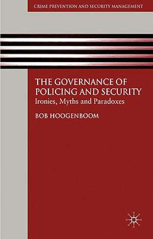 The Governance of Policing and Security: Ironies, Myths and Paradoxes de B. Hoogenboom