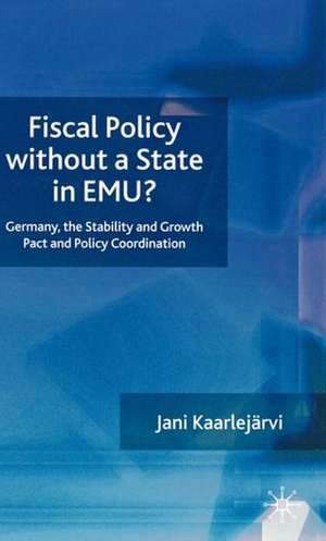 Fiscal Policy Without a State in EMU?: Germany, the Stability and Growth Pact and Policy Coordination de J. Kaarlejärvi