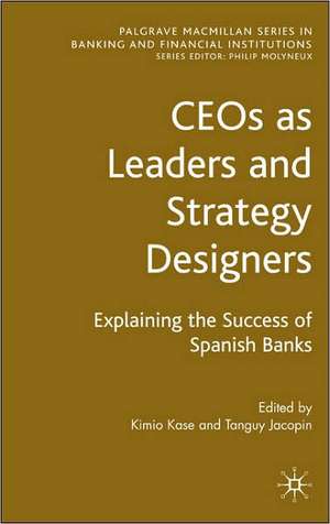 CEOs as Leaders and Strategy Designers: Explaining the Success of Spanish Banks: Explaining the Success of Spanish Banks de Kimio Kase