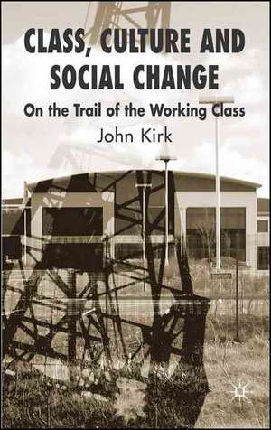 Class, Culture and Social Change: On the Trail of the Working Class de J. Kirk