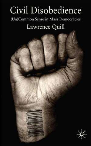 Civil Disobedience: (Un)Common Sense in Mass Democracies de Lawrence Quill