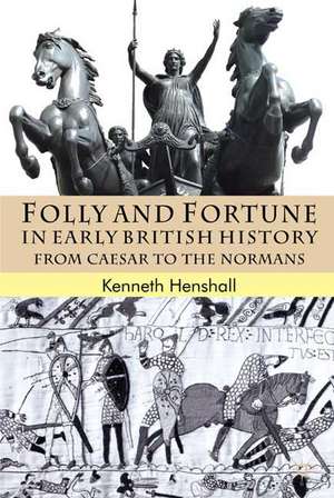 Folly and Fortune in Early British History: From Caesar to the Normans de K. Henshall