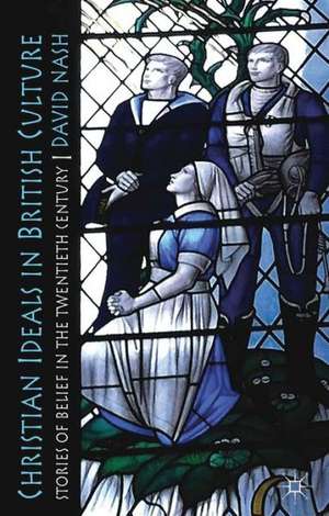 Christian Ideals in British Culture: Stories of Belief in the Twentieth Century de D. Nash