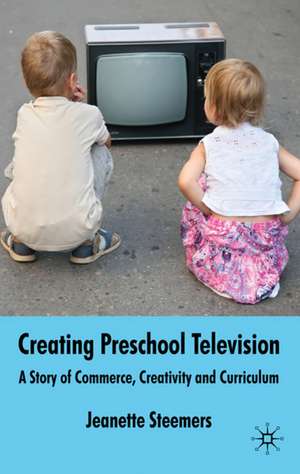 Creating Preschool Television: A Story of Commerce, Creativity and Curriculum de J. Steemers