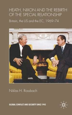 Heath, Nixon and the Rebirth of the Special Relationship: Britain, the US and the EC, 1969–74 de Niklas H. Rossbach