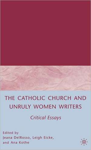 The Catholic Church and Unruly Women Writers: Critical Essays de J. DelRosso