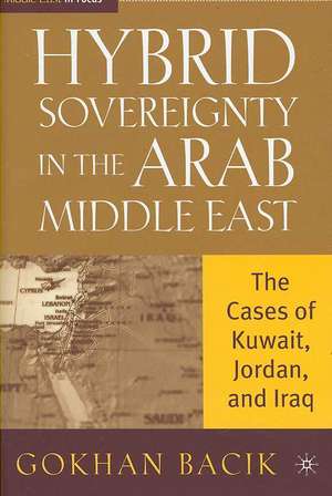 Hybrid Sovereignty in the Arab Middle East: The Cases of Kuwait, Jordan, and Iraq de G. Bacik