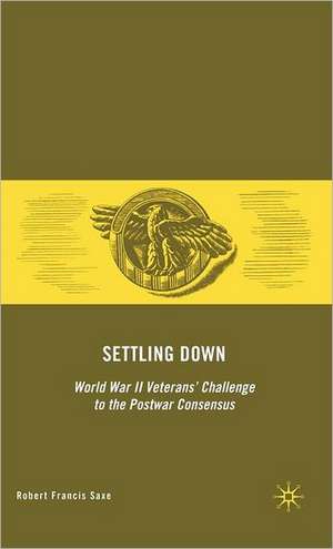 Settling Down: World War II Veterans' Challenge to the Postwar Consensus de R. Saxe