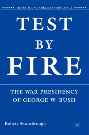 Test by Fire: The War Presidency of George W. Bush de R. Swansbrough