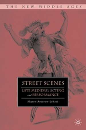 Street Scenes: Late Medieval Acting and Performance de S. Aronson-Lehavi