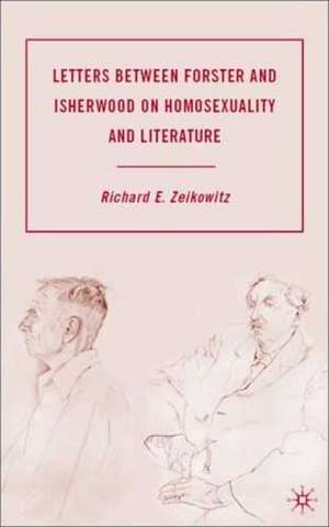 Letters between Forster and Isherwood on Homosexuality and Literature de R. Zeikowitz