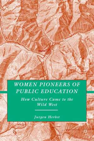 Women Pioneers of Public Education: How Culture Came to the Wild West de J. Herbst