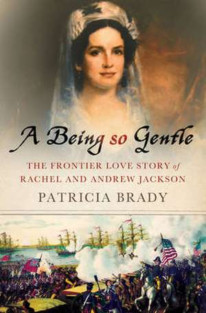 A Being So Gentle: The Frontier Love Story of Rachel and Andrew Jackson de Patricia Brady