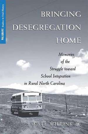 Bringing Desegregation Home: Memories of the Struggle toward School Integration in Rural North Carolina de K. Willink