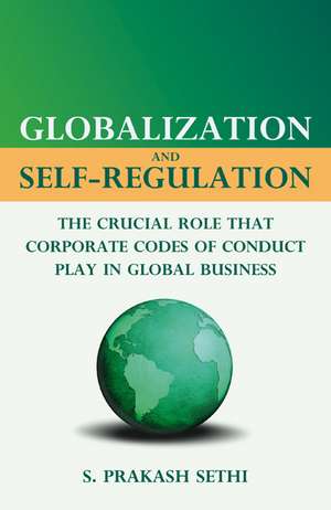 Globalization and Self-Regulation: The Crucial Role That Corporate Codes of Conduct Play in Global Business de S. Sethi