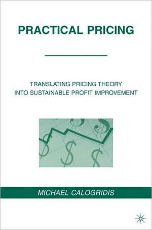 Practical Pricing: Translating Pricing Theory into Sustainable Profit Improvement de M. Calogridis