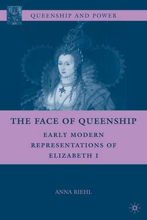 The Face of Queenship: Early Modern Representations of Elizabeth I de A. Riehl