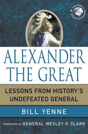 Alexander the Great: Lessons from History's Undefeated General de Bill Yenne