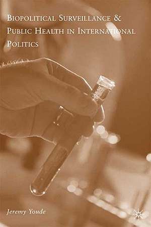 Biopolitical Surveillance and Public Health in International Politics de J. Youde